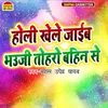 Holi Khele Jaibe Bhauji Toharo Bahin Se