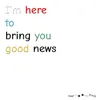 About I'm Here to Bring You Good News Song