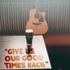 About Give Us Our Good Times Back Song