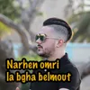 Narhen Omri La Bgha Belmout