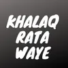 About Khalaq Rata Waye Song