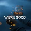 About We're Good Song