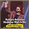 About Rahiya Sohniya Madinay Wal Ja Ke Song