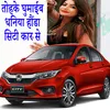 Tohake Ghumayib Dhaniya Honda City Car Se