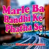 About Marle Ba Bandhi Ke Phatha Se Song