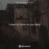 About I Want to Come to You Baby Song