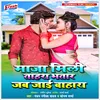 About Maza Mili Tahara Bhatar Jab Jai Bahara Song