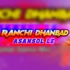 About Ranchi Dhanbad Asansolle Song