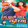 About Hum Bani Gor Tu Bara Kariya Song