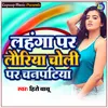 About Lahanga Par Lauriya Choli Par Chanpatiya Song