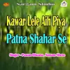 About Kawar Lele Aih Piya Patna Shahar Se Song