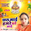 About Chhath Mai Hamare Ghare Aai Song