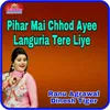 About Pihar Mai Chhod Ayee Languria Tere Liye Song