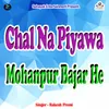 About Chal Na Piyawa Mohanpur Bajar He Song