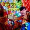 About jhum jhum Gawe bhajaniya Song