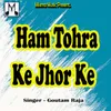 About Ham Tohra Ke Jhor Ke Song