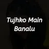 About Tujhko Main Banalu Song