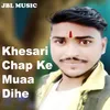 About Khesari Chap Ke Muaa Dihe Song