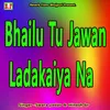 Bhailu Tu Jawan Ladakaiya Na