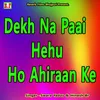 About Dekh Na Paai Hehu Ho Ahiraan Ke Song