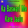 About Ka Baswari Me Kare Jaalu Song