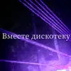 Вместе дискотеку