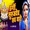 About Ugi Surujdev Chhath Ghate Chhath Geet Song