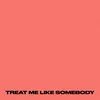 About TREAT ME LIKE SOMEBODY Song