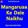 About Mangaruaa Ke Dele Naikhu Song