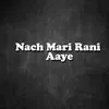 About Nach Mari Rani Aaye Song