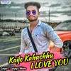 About Kaije Kahuchhu I LOVE YOU Song