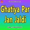 About Ghatiya Par Jan Jaldi Song