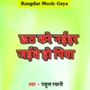 About Chhath Kare Naihar Jaibe ho Piya Song