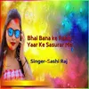 About Bhai Banake Rakhi Yaar Ke Sasurar Me Song