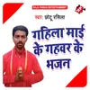 Gahila Maiya Ke Gahavar Ke Bhajan