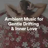 Ambient Music for Gentle Drifting & Inner Love, Pt. 2