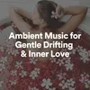 Ambient Music for Gentle Drifting & Inner Love, Pt. 3