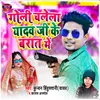 About GOLI CHALELA YADAV JI KE BARAT ME Song