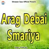 About Arag Debai Smariya Song