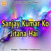 About Sanjay Kumar Ko Jitana Hai Song