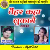 About Taihar Kaha Lukage Chhattisgarhi Geet Song