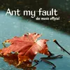 Ant my fault