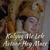 Kalyug Me Lele Avtaar Hey Maee