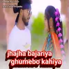 About Jhajha bajariya ghumebo kahiya Song
