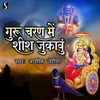 About Guru Charan Me Shish Jhukavu Song