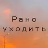 Рано уходить