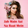 About Jab Main Aai Na Raat Mein Song