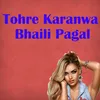 About Tohre Karanwa Bhaili Pagal Song
