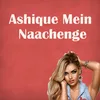 About Ashique Mein Naachenge Song