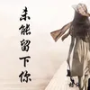 About 未能留下你 Song